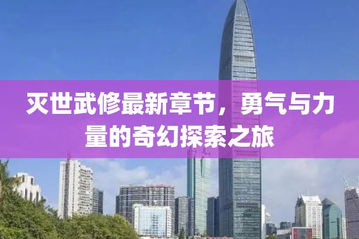 滅世武修最新章節(jié)，勇氣與力量的奇幻探索之旅