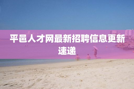 平邑人才網(wǎng)最新招聘信息更新速遞