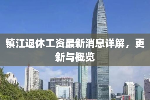 鎮(zhèn)江退休工資最新消息詳解，更新與概覽