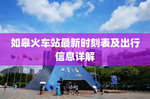 如皋火車站最新時刻表及出行信息詳解