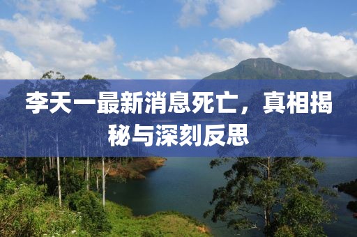 李天一最新消息死亡，真相揭秘與深刻反思