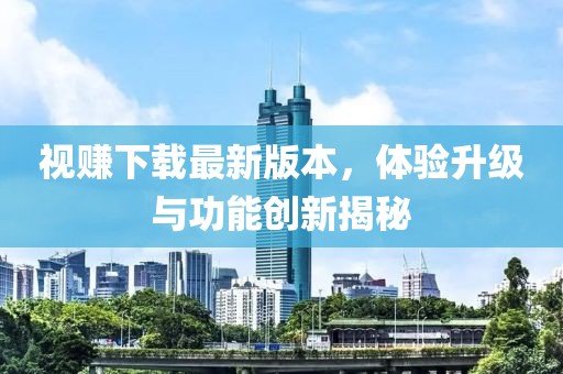 視賺下載最新版本，體驗升級與功能創(chuàng)新揭秘