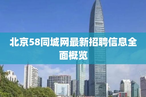 北京58同城網(wǎng)最新招聘信息全面概覽