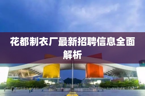 花都制衣廠最新招聘信息全面解析