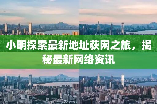 小明探索最新地址獲網(wǎng)之旅，揭秘最新網(wǎng)絡(luò)資訊