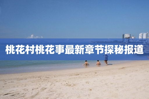 桃花村桃花事最新章節(jié)探秘報(bào)道