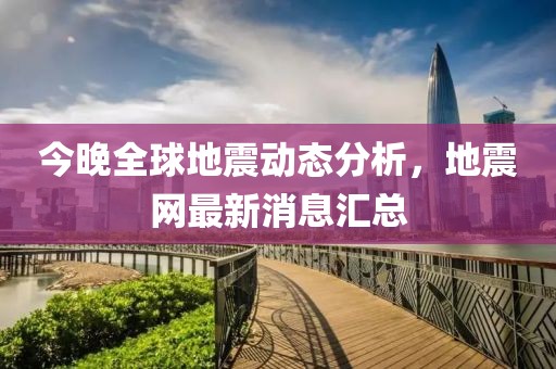 今晚全球地震動態(tài)分析，地震網(wǎng)最新消息匯總