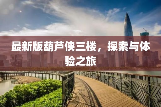 最新版葫蘆俠三樓，探索與體驗之旅