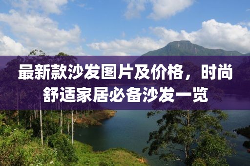 最新款沙發(fā)圖片及價(jià)格，時(shí)尚舒適家居必備沙發(fā)一覽