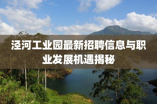 涇河工業(yè)園最新招聘信息與職業(yè)發(fā)展機(jī)遇揭秘