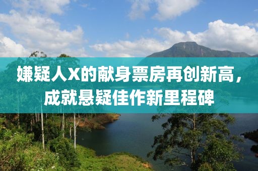 嫌疑人X的獻(xiàn)身票房再創(chuàng)新高，成就懸疑佳作新里程碑