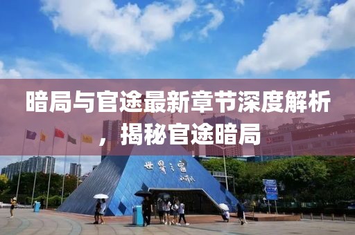 暗局與官途最新章節(jié)深度解析，揭秘官途暗局