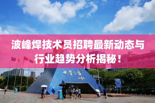 波峰焊技術(shù)員招聘最新動態(tài)與行業(yè)趨勢分析揭秘！