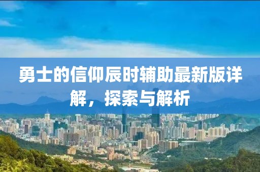 勇士的信仰辰時輔助最新版詳解，探索與解析