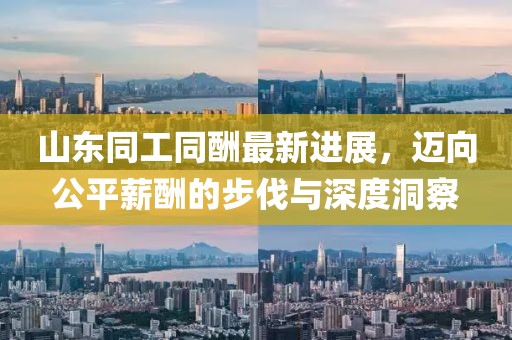 山東同工同酬最新進(jìn)展，邁向公平薪酬的步伐與深度洞察