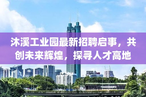 沐溪工業(yè)園最新招聘啟事，共創(chuàng)未來(lái)輝煌，探尋人才高地