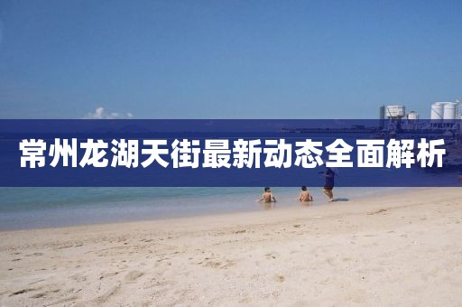 常州龍湖天街最新動態(tài)全面解析
