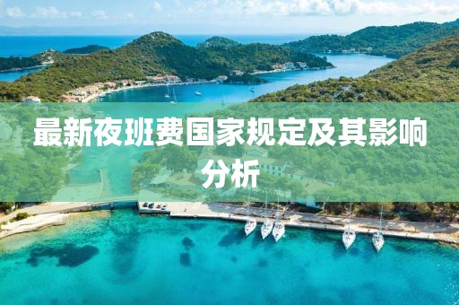 最新夜班費(fèi)國家規(guī)定及其影響分析