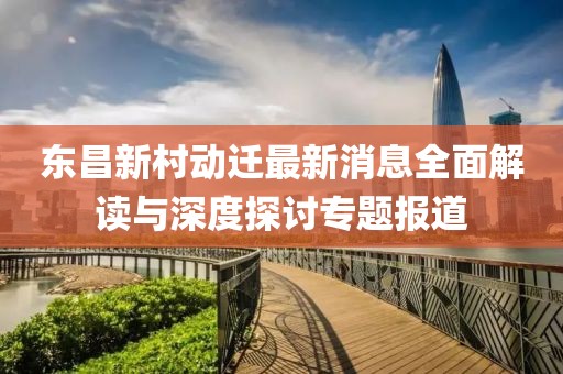 東昌新村動遷最新消息全面解讀與深度探討專題報道