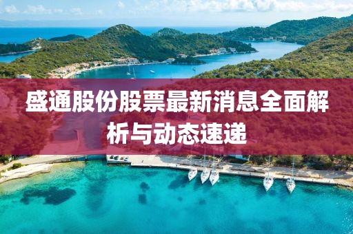 盛通股份股票最新消息全面解析與動(dòng)態(tài)速遞
