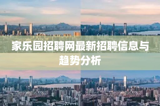 家樂園招聘網(wǎng)最新招聘信息與趨勢分析