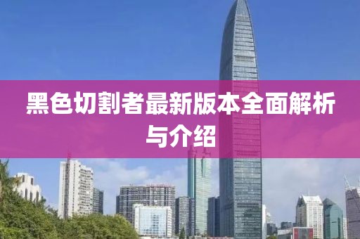 黑色切割者最新版本全面解析與介紹