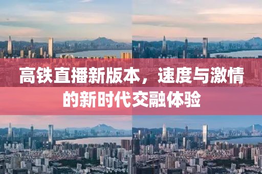 高鐵直播新版本，速度與激情的新時(shí)代交融體驗(yàn)