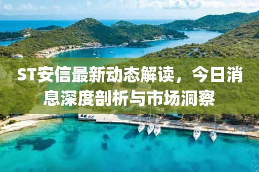 ST安信最新動態(tài)解讀，今日消息深度剖析與市場洞察