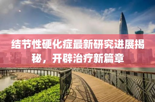 結(jié)節(jié)性硬化癥最新研究進(jìn)展揭秘，開辟治療新篇章