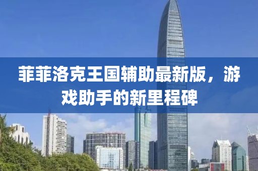 菲菲洛克王國輔助最新版，游戲助手的新里程碑