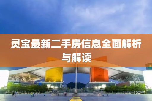 靈寶最新二手房信息全面解析與解讀