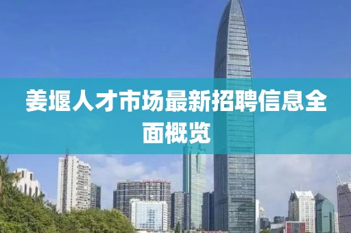 姜堰人才市場最新招聘信息全面概覽