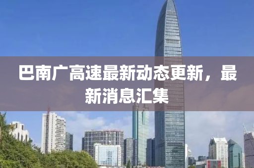巴南廣高速最新動態(tài)更新，最新消息匯集