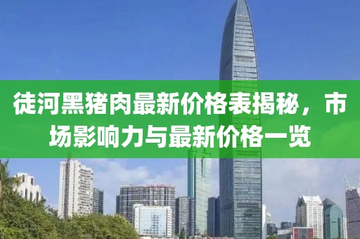 徒河黑豬肉最新價(jià)格表揭秘，市場影響力與最新價(jià)格一覽