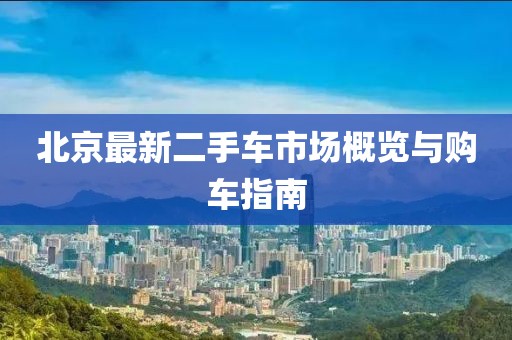 北京最新二手車市場(chǎng)概覽與購(gòu)車指南