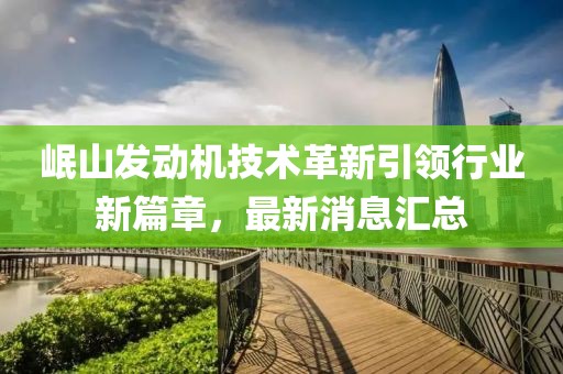 岷山發(fā)動(dòng)機(jī)技術(shù)革新引領(lǐng)行業(yè)新篇章，最新消息匯總