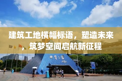 建筑工地橫幅標語，塑造未來，筑夢空間啟航新征程