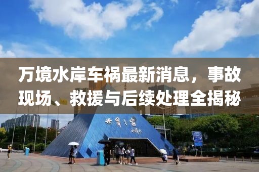 萬境水岸車禍最新消息，事故現(xiàn)場、救援與后續(xù)處理全揭秘