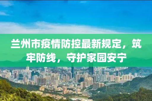 蘭州市疫情防控最新規(guī)定，筑牢防線，守護(hù)家園安寧