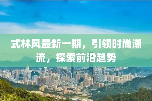 式林風最新一期，引領時尚潮流，探索前沿趨勢
