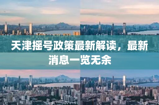 天津搖號(hào)政策最新解讀，最新消息一覽無余