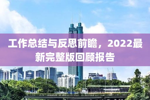 工作總結(jié)與反思前瞻，2022最新完整版回顧報告