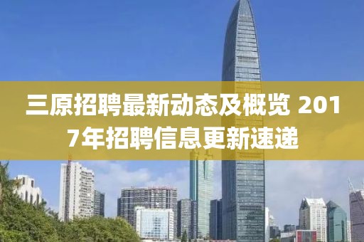 三原招聘最新動態(tài)及概覽 2017年招聘信息更新速遞