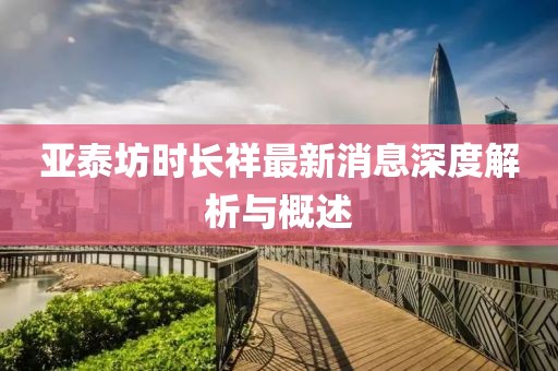 亞泰坊時長祥最新消息深度解析與概述