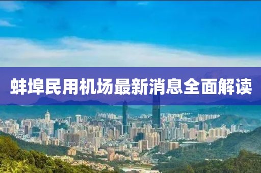 蚌埠民用機場最新消息全面解讀