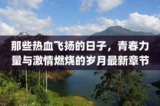 那些熱血飛揚(yáng)的日子，青春力量與激情燃燒的歲月最新章節(jié)