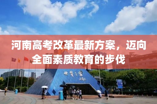河南高考改革最新方案，邁向全面素質(zhì)教育的步伐