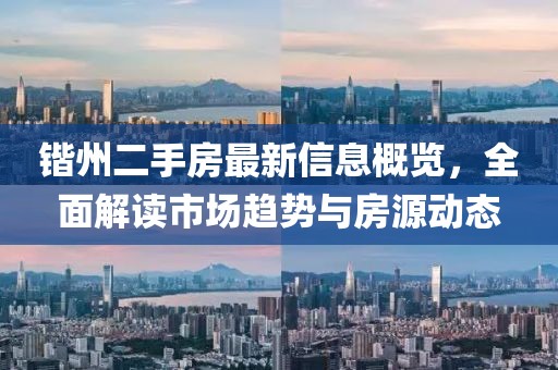 鍇州二手房最新信息概覽，全面解讀市場趨勢與房源動態(tài)