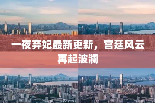 一夜棄妃最新更新，宮廷風(fēng)云再起波瀾