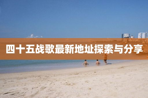 四十五戰(zhàn)歌最新地址探索與分享